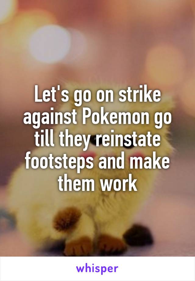 Let's go on strike against Pokemon go till they reinstate footsteps and make them work