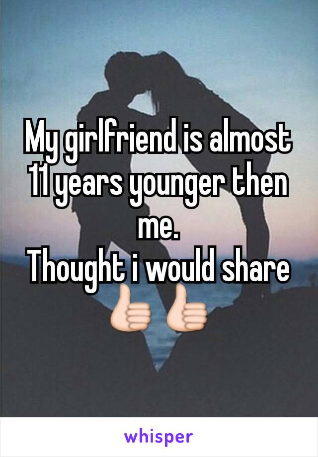 My girlfriend is almost 11 years younger then me.
Thought i would share
👍👍