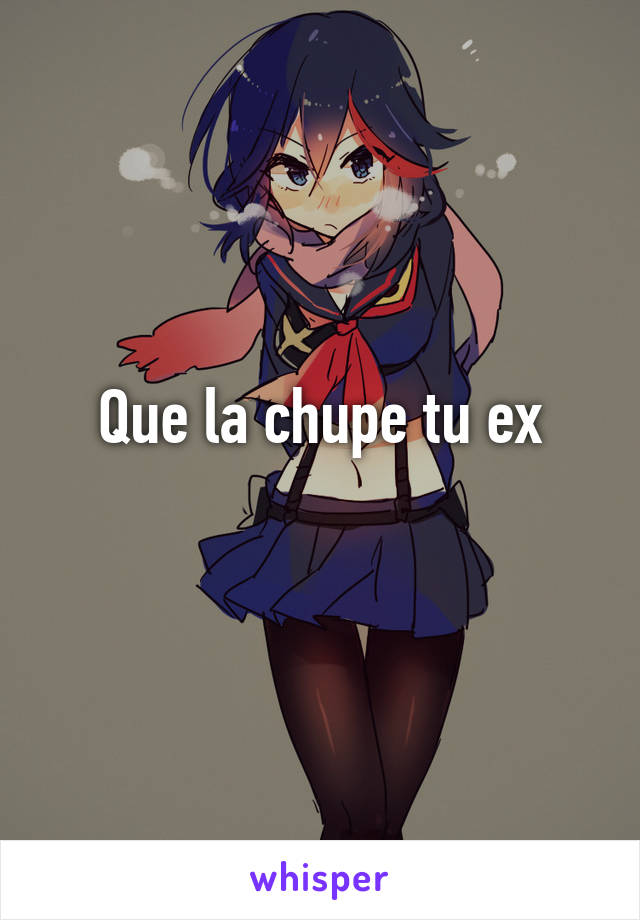 Que la chupe tu ex
