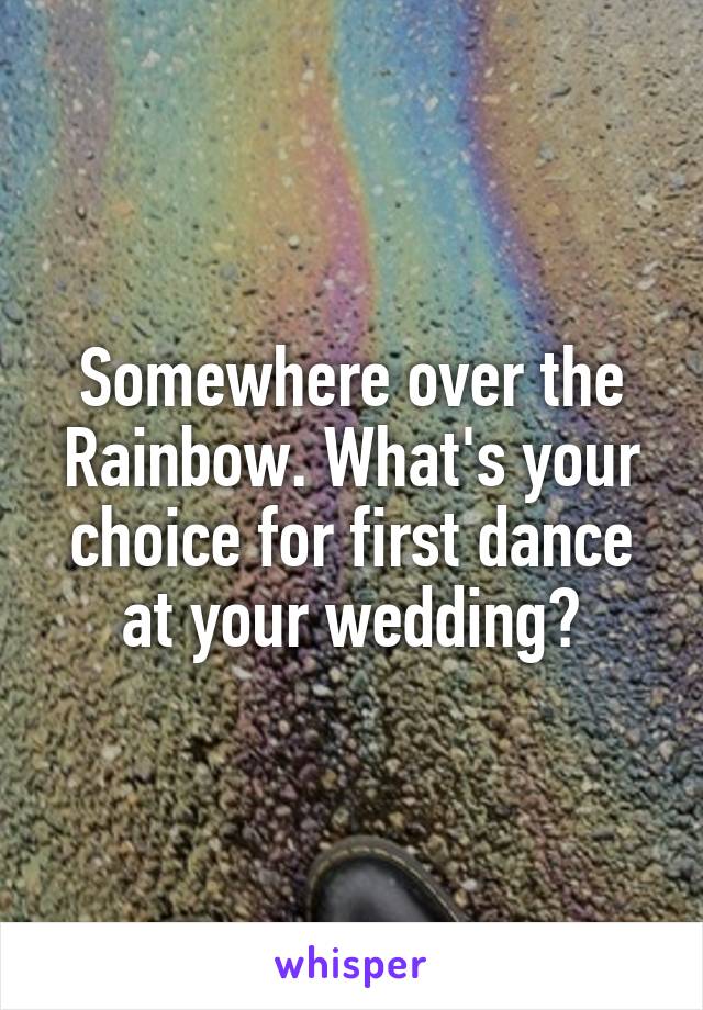 Somewhere over the Rainbow. What's your choice for first dance at your wedding?