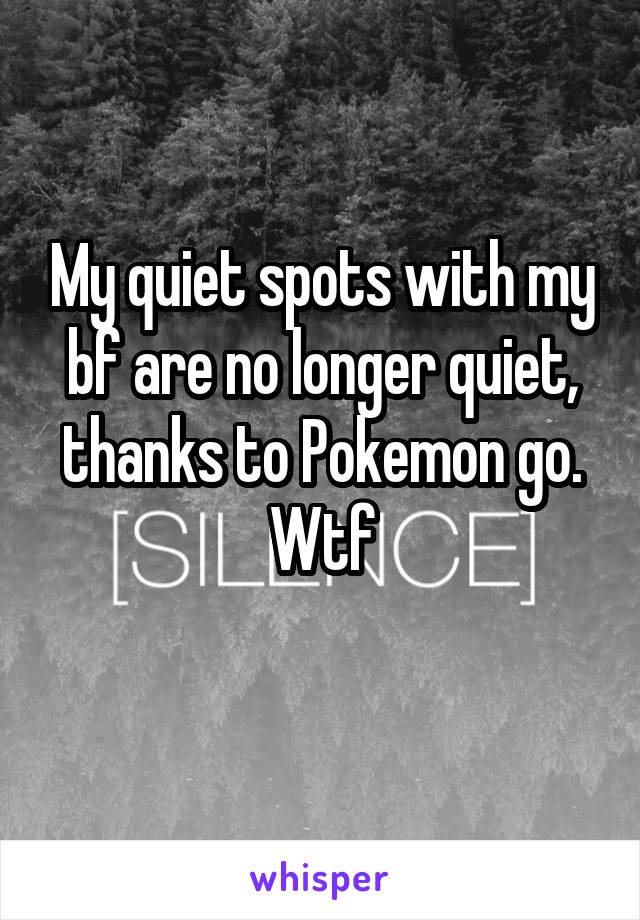 My quiet spots with my bf are no longer quiet, thanks to Pokemon go.
Wtf
