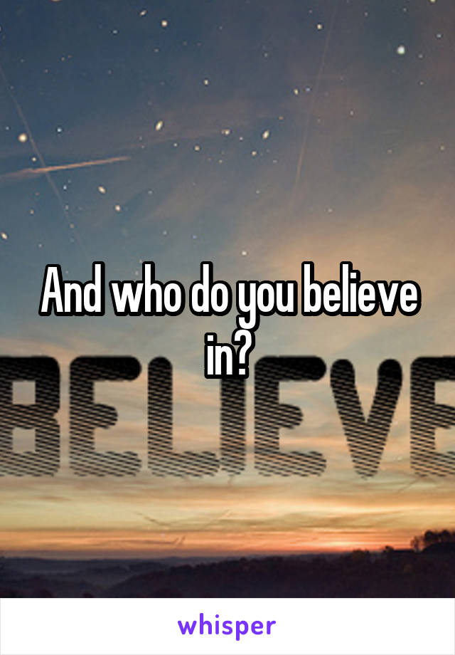 And who do you believe in?