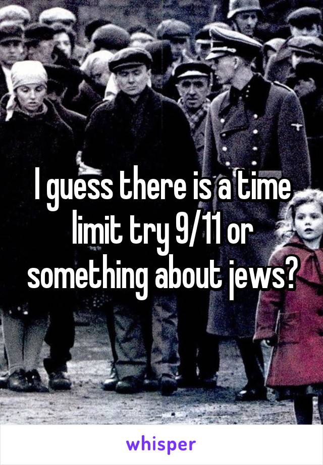 I guess there is a time limit try 9/11 or something about jews?