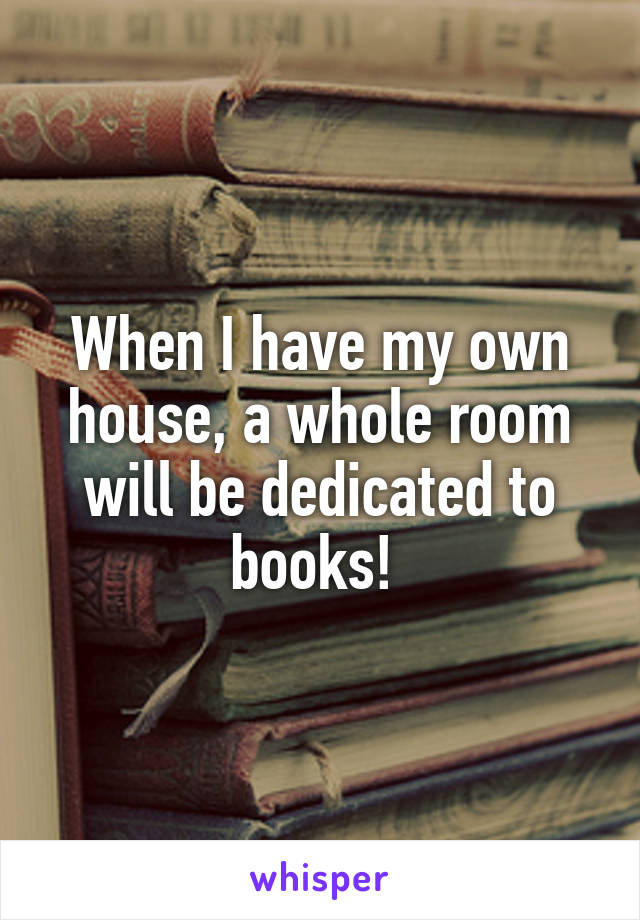 When I have my own house, a whole room will be dedicated to books! 