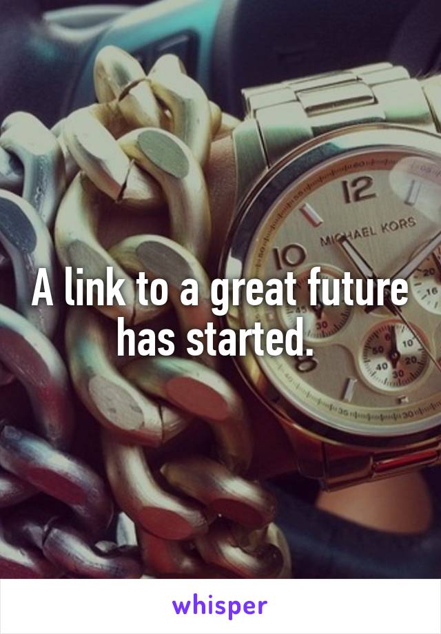 A link to a great future has started. 