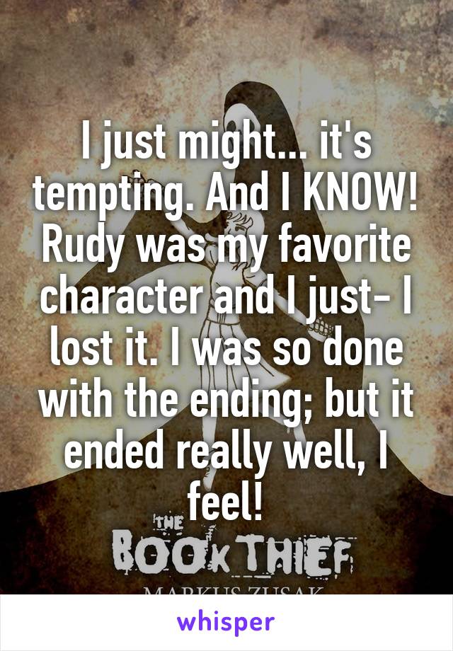 I just might... it's tempting. And I KNOW! Rudy was my favorite character and I just- I lost it. I was so done with the ending; but it ended really well, I feel!