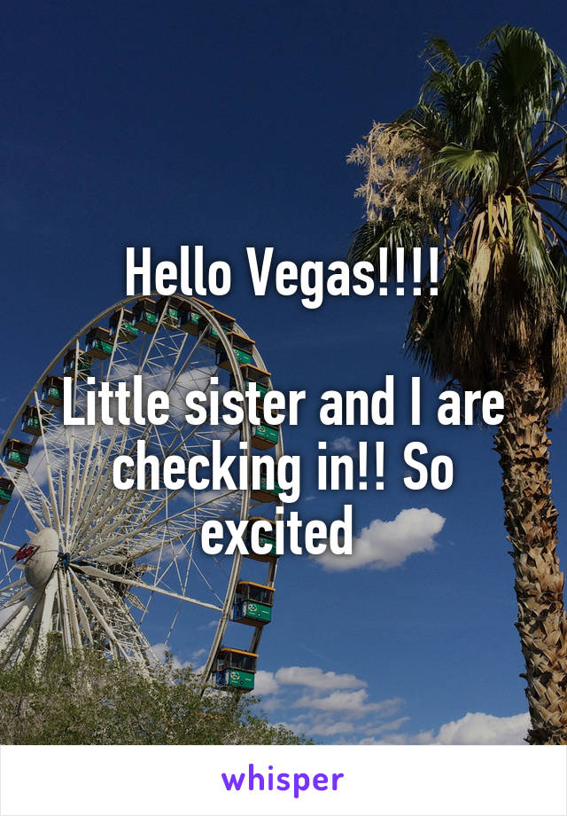 Hello Vegas!!!!

Little sister and I are checking in!! So excited 