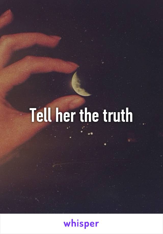 Tell her the truth