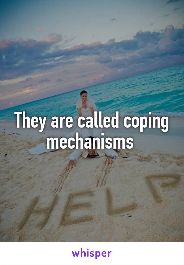 They are called coping mechanisms 