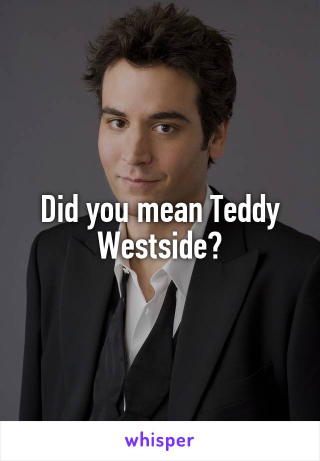 Did you mean Teddy Westside?