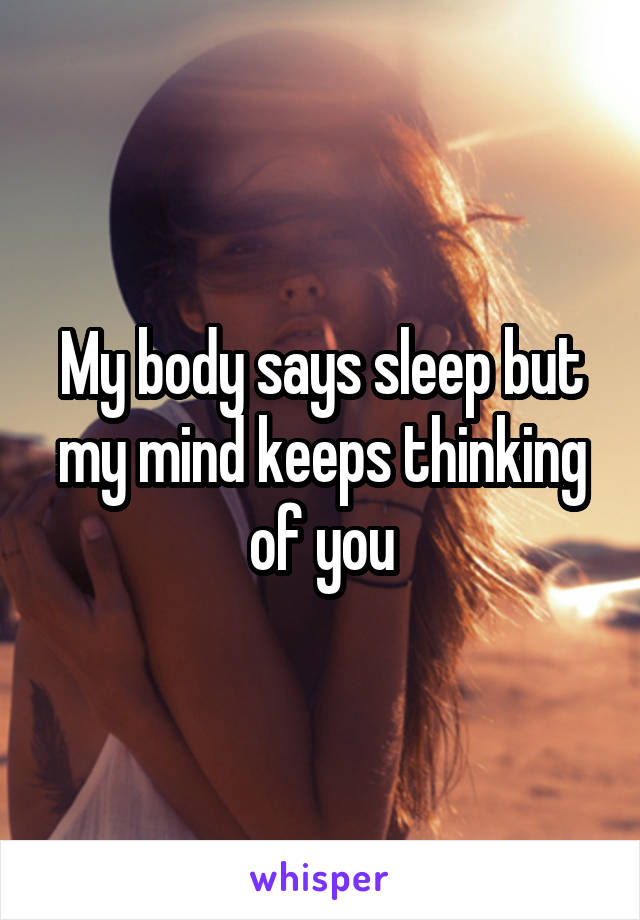 My body says sleep but my mind keeps thinking of you