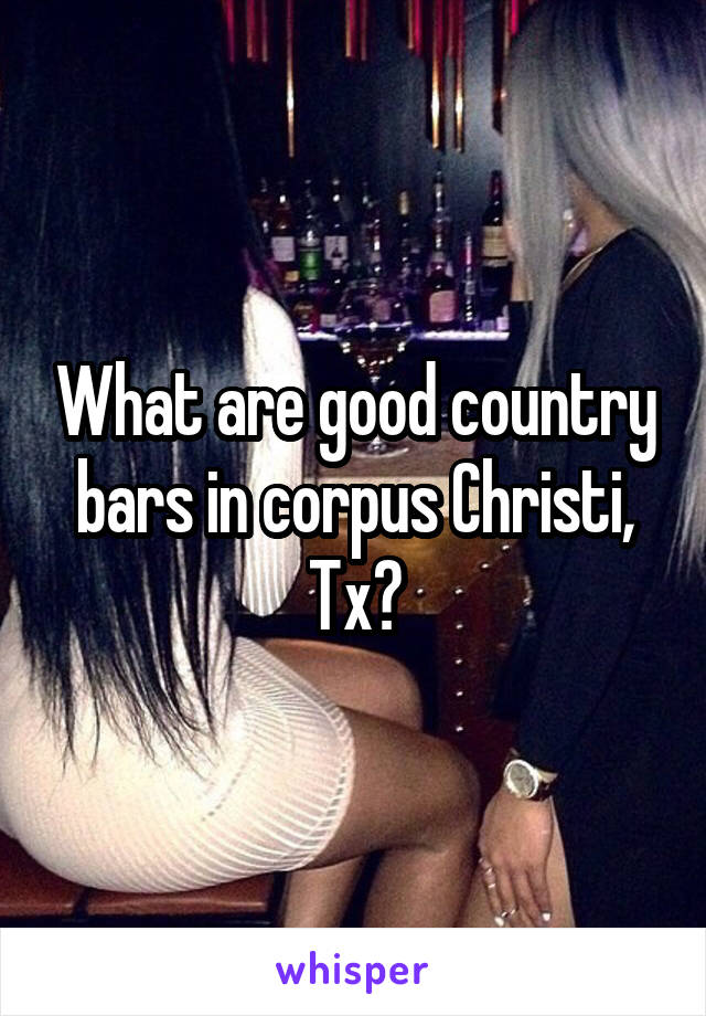 What are good country bars in corpus Christi, Tx?