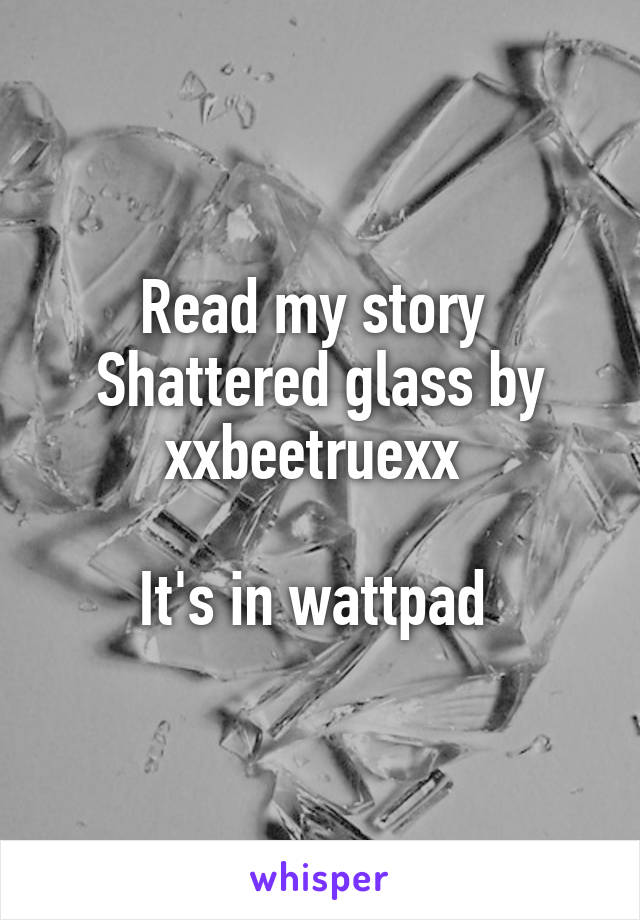 Read my story 
Shattered glass by xxbeetruexx 

It's in wattpad 