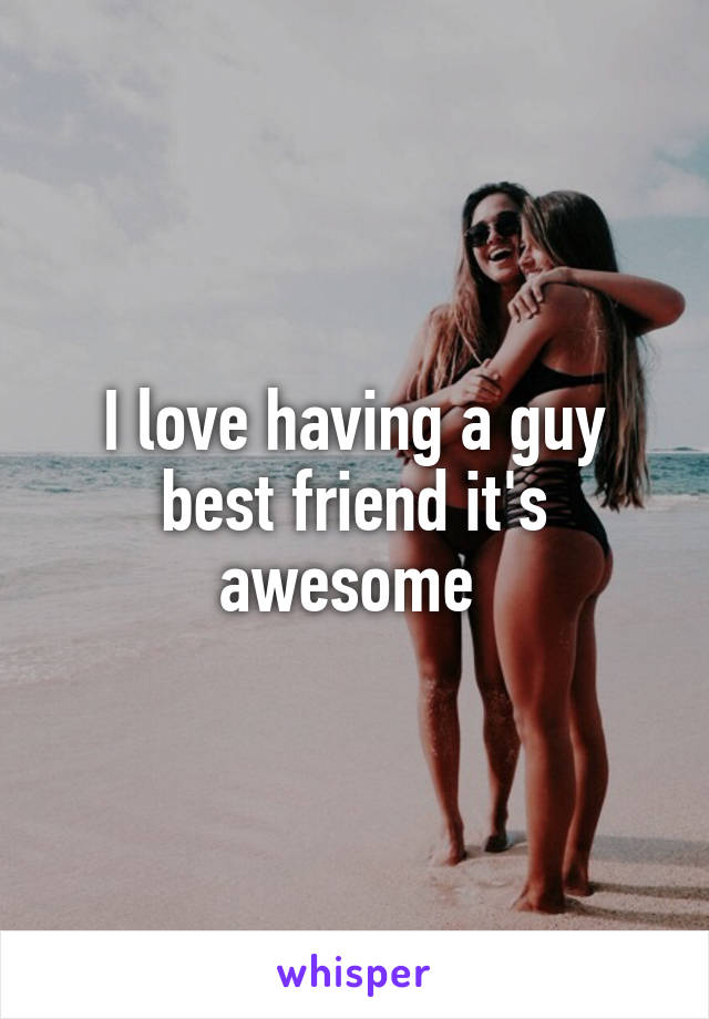 I love having a guy best friend it's awesome 