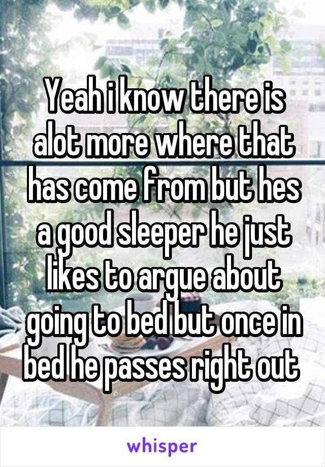 Yeah i know there is alot more where that has come from but hes a good sleeper he just likes to argue about going to bed but once in bed he passes right out 