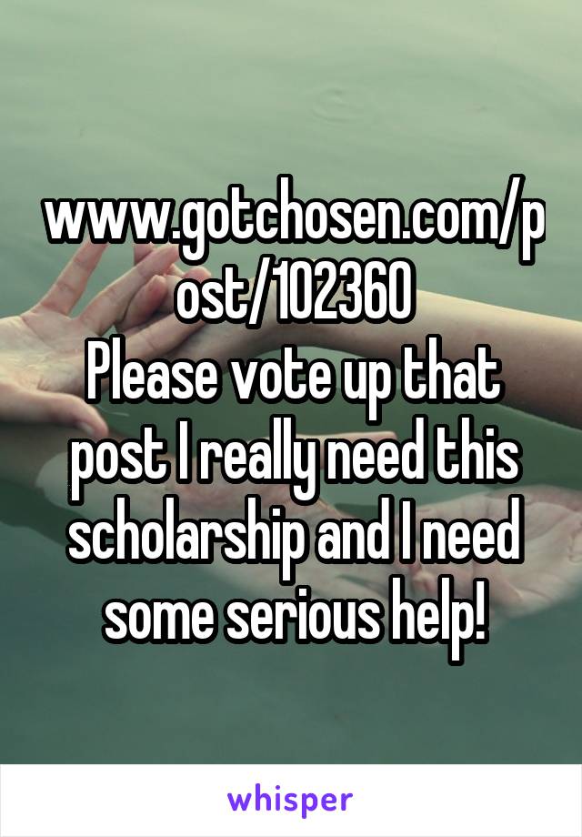 www.gotchosen.com/post/102360
Please vote up that post I really need this scholarship and I need some serious help!