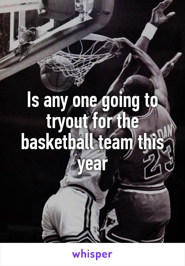 Is any one going to tryout for the basketball team this year