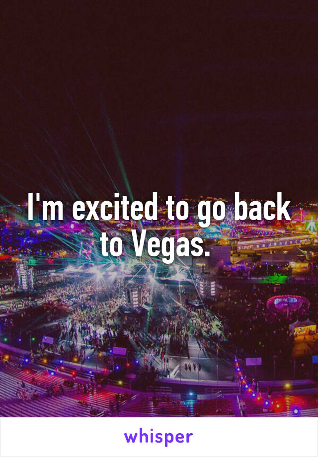 I'm excited to go back to Vegas. 