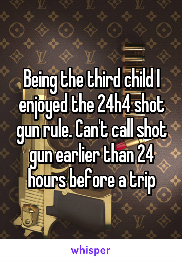 Being the third child I enjoyed the 24h4 shot gun rule. Can't call shot gun earlier than 24 hours before a trip