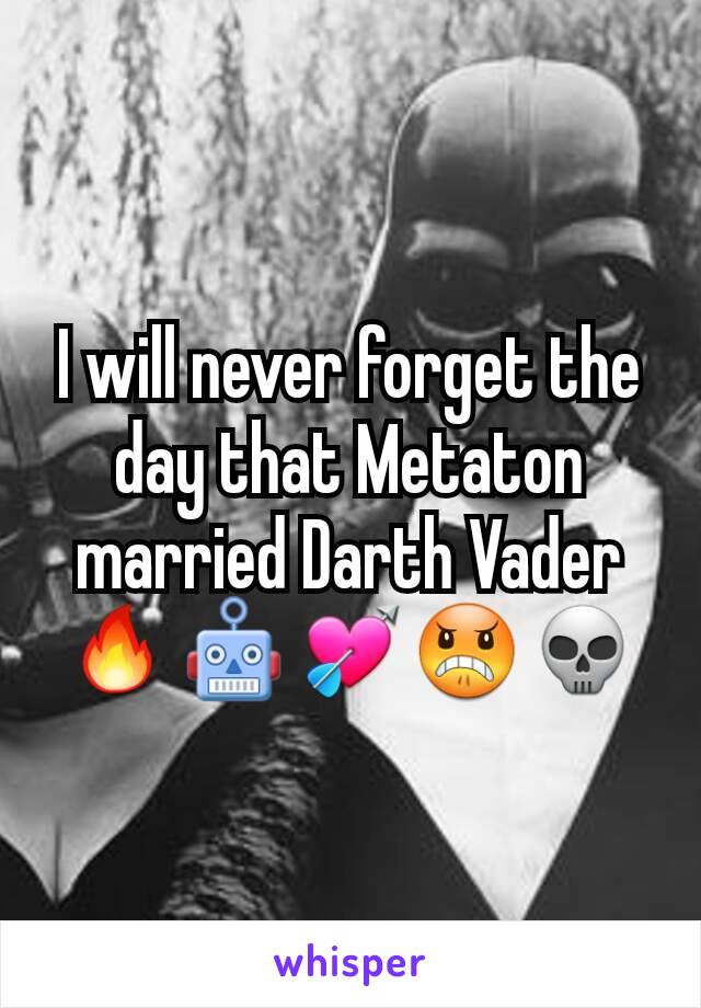 I will never forget the day that Metaton married Darth Vader
🔥🤖💘😠💀