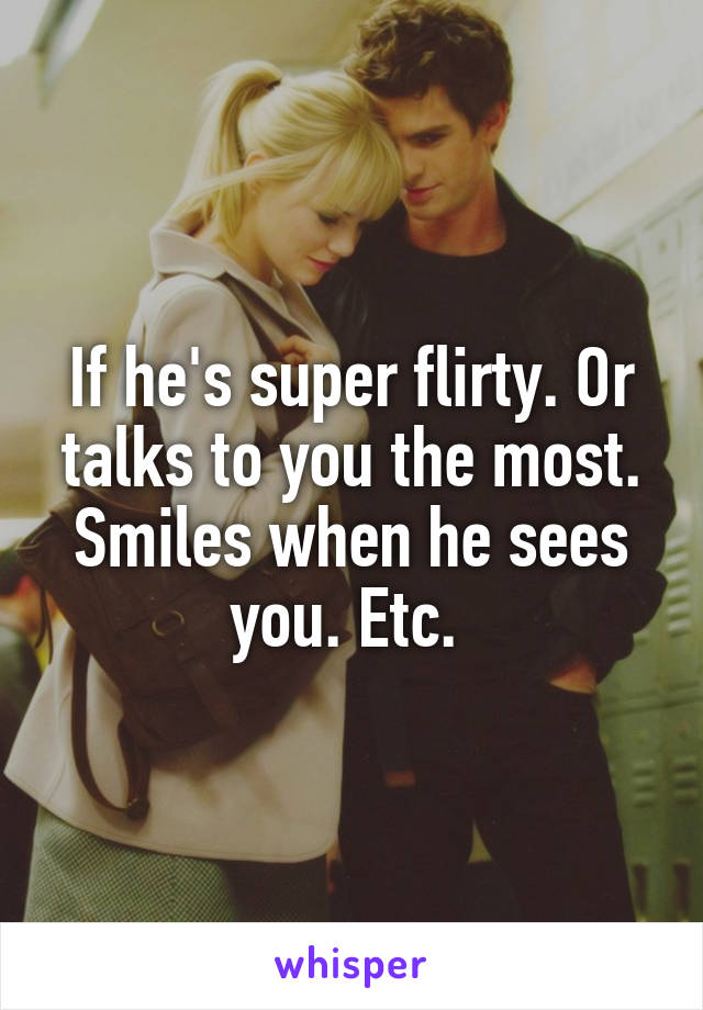 If he's super flirty. Or talks to you the most. Smiles when he sees you. Etc. 