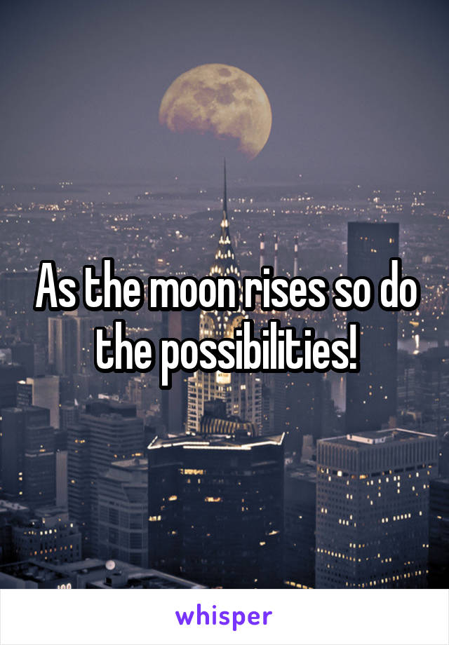 As the moon rises so do the possibilities!