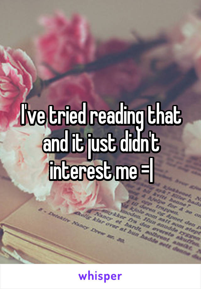 I've tried reading that and it just didn't interest me =|