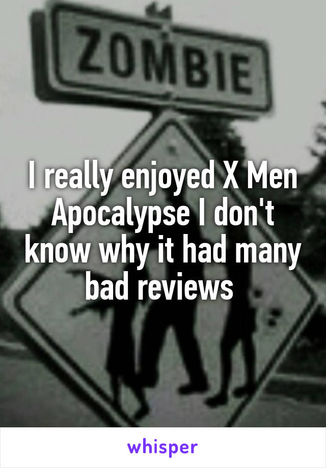 I really enjoyed X Men Apocalypse I don't know why it had many bad reviews 