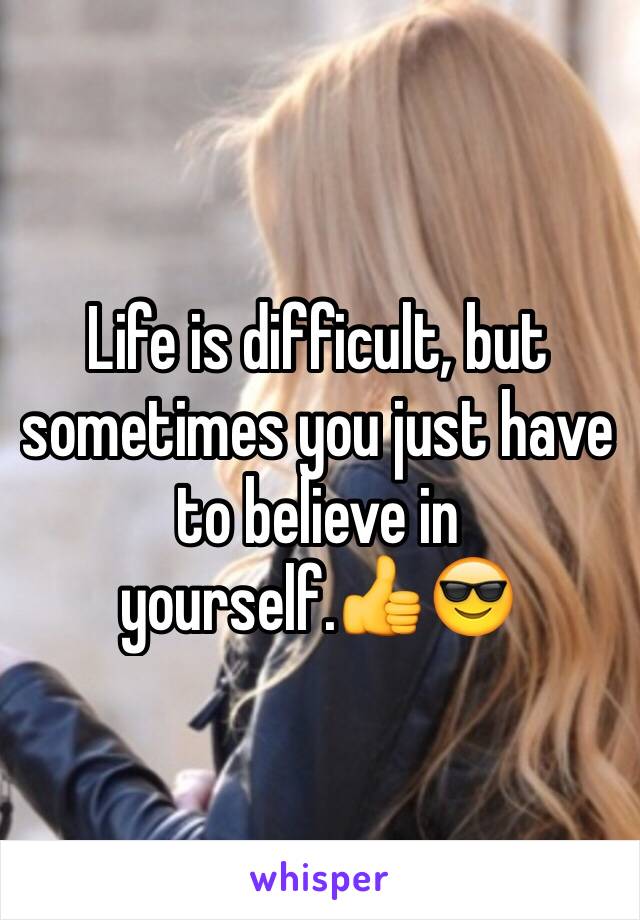 Life is difficult, but sometimes you just have to believe in yourself.👍😎