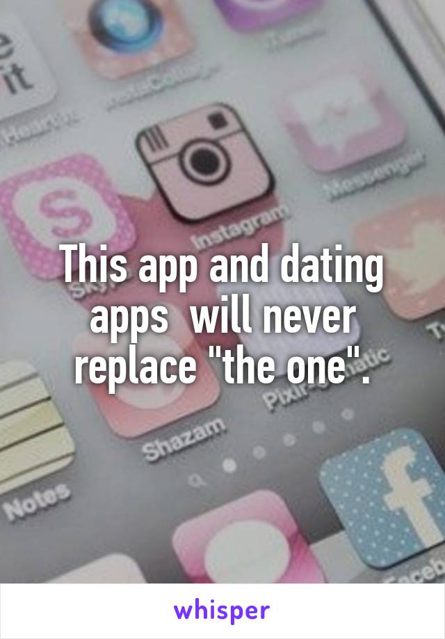 This app and dating apps  will never replace "the one".