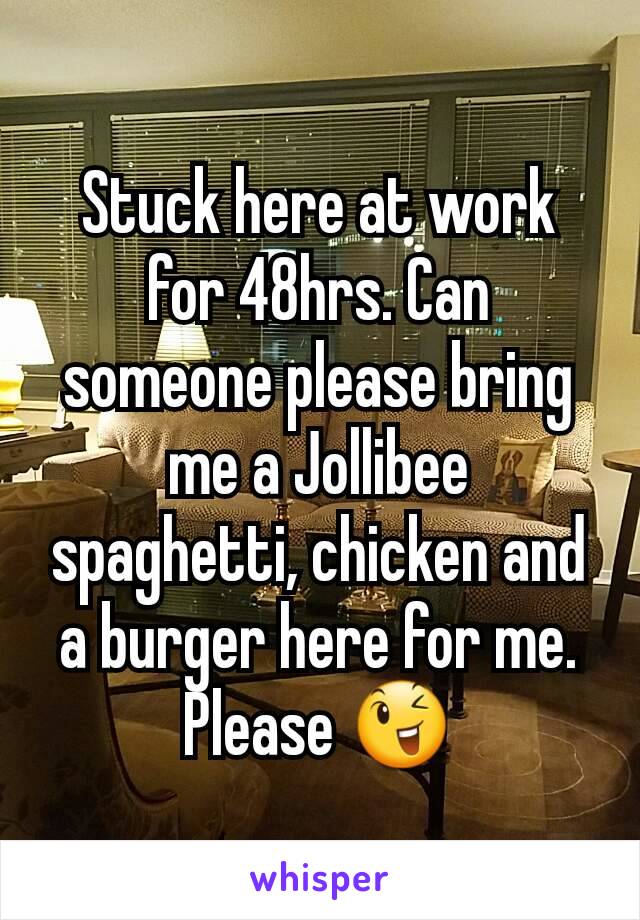 Stuck here at work for 48hrs. Can someone please bring me a Jollibee spaghetti, chicken and a burger here for me. Please 😉