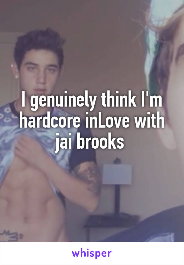 I genuinely think I'm hardcore inLove with jai brooks 
