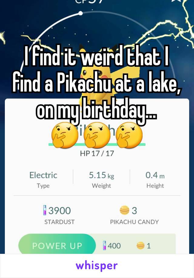 I find it weird that I find a Pikachu at a lake, on my birthday...
🤔🤔🤔