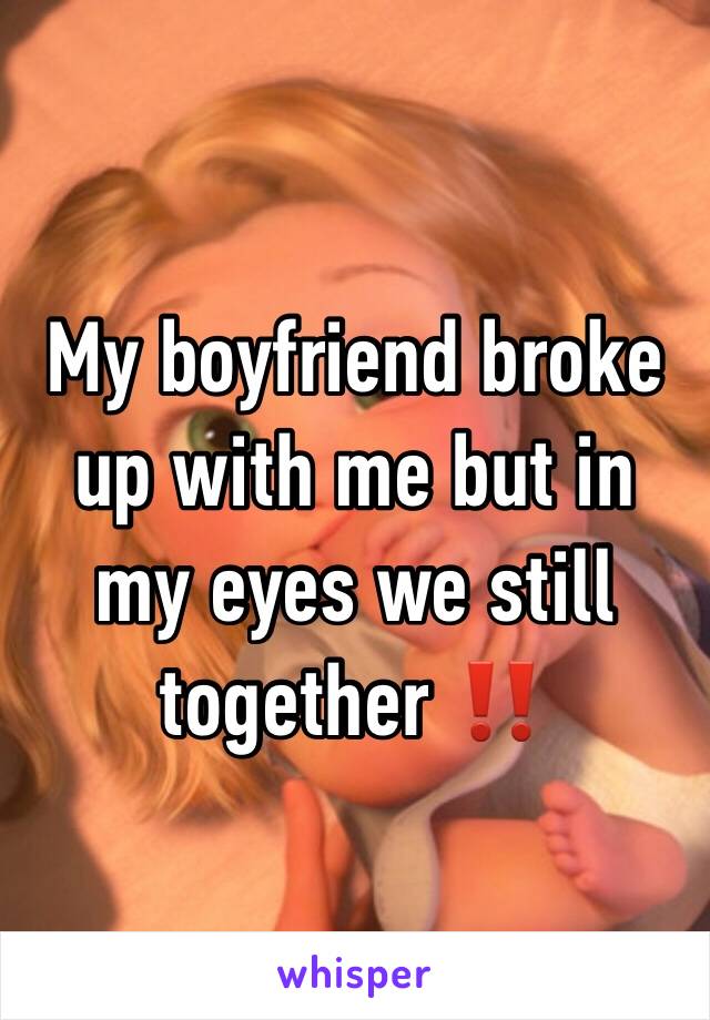 My boyfriend broke up with me but in my eyes we still together ‼️