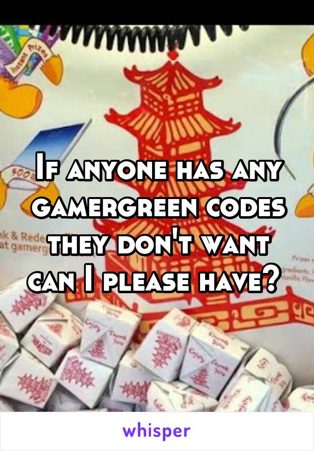 If anyone has any gamergreen codes they don't want can I please have? 