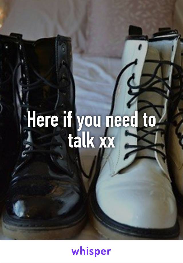 Here if you need to talk xx