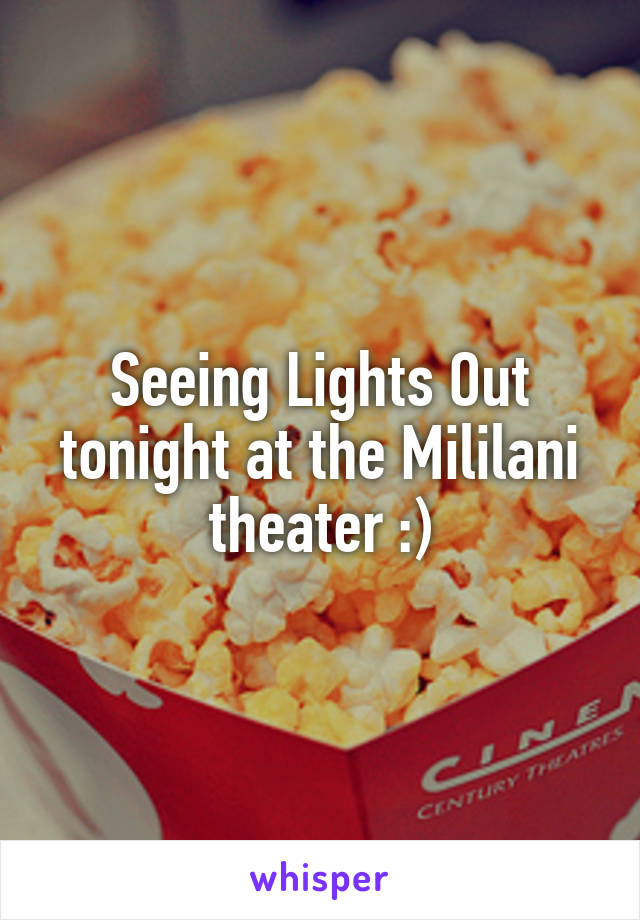 Seeing Lights Out tonight at the Mililani theater :)