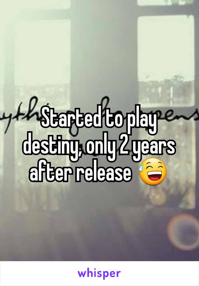 Started to play destiny, only 2 years after release 😅