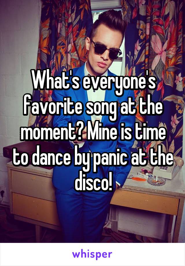 What's everyone's favorite song at the moment? Mine is time to dance by panic at the disco!