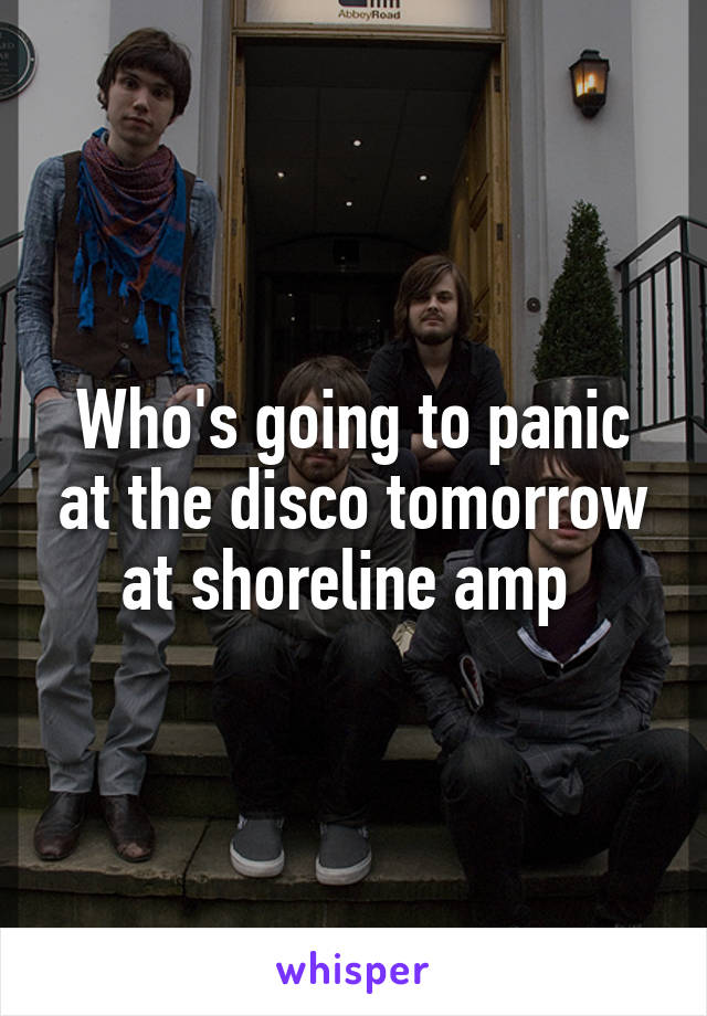 Who's going to panic at the disco tomorrow at shoreline amp 