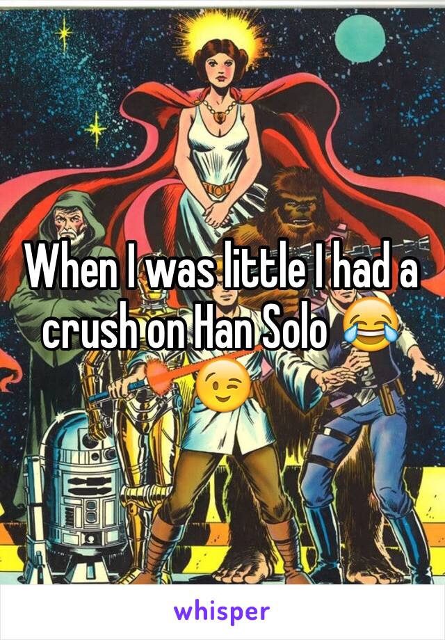 When I was little I had a crush on Han Solo 😂😉