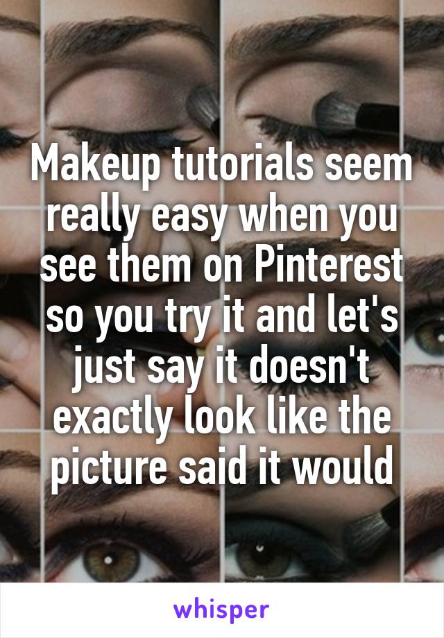 Makeup tutorials seem really easy when you see them on Pinterest so you try it and let's just say it doesn't exactly look like the picture said it would