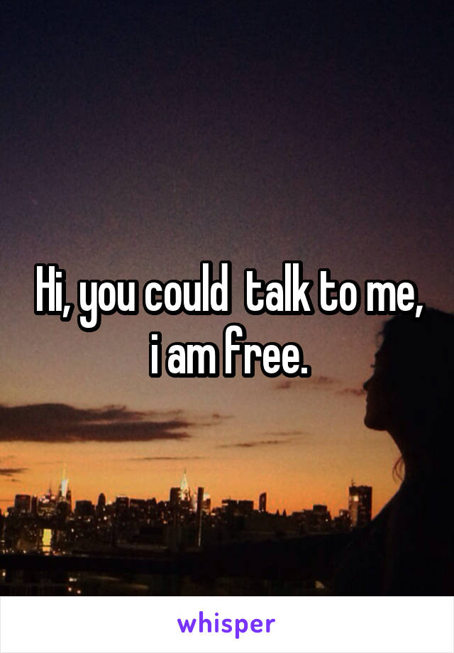 Hi, you could  talk to me, i am free.