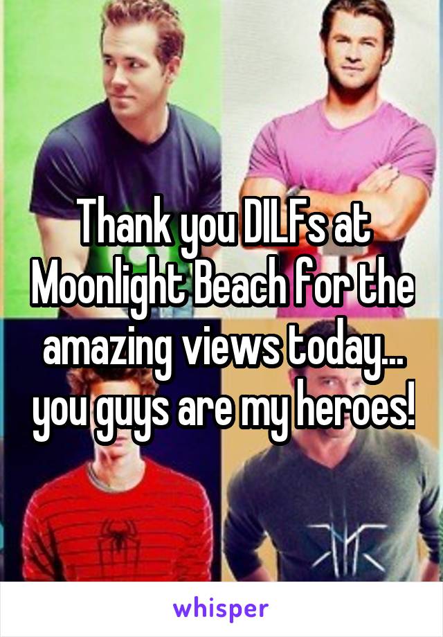 Thank you DILFs at Moonlight Beach for the amazing views today... you guys are my heroes!