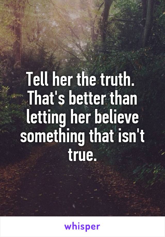 Tell her the truth.  That's better than letting her believe something that isn't true.