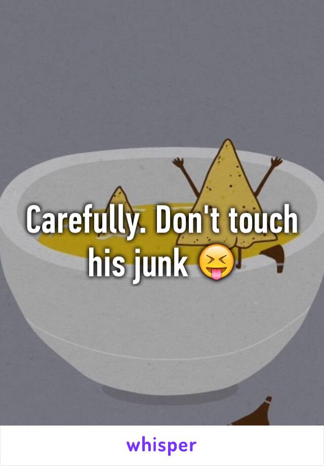 Carefully. Don't touch his junk 😝