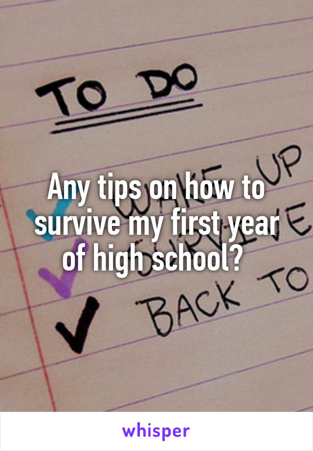 Any tips on how to survive my first year of high school? 