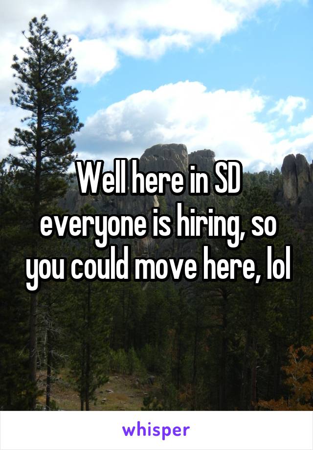 Well here in SD everyone is hiring, so you could move here, lol