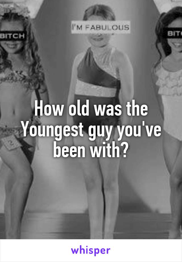 How old was the Youngest guy you've been with?