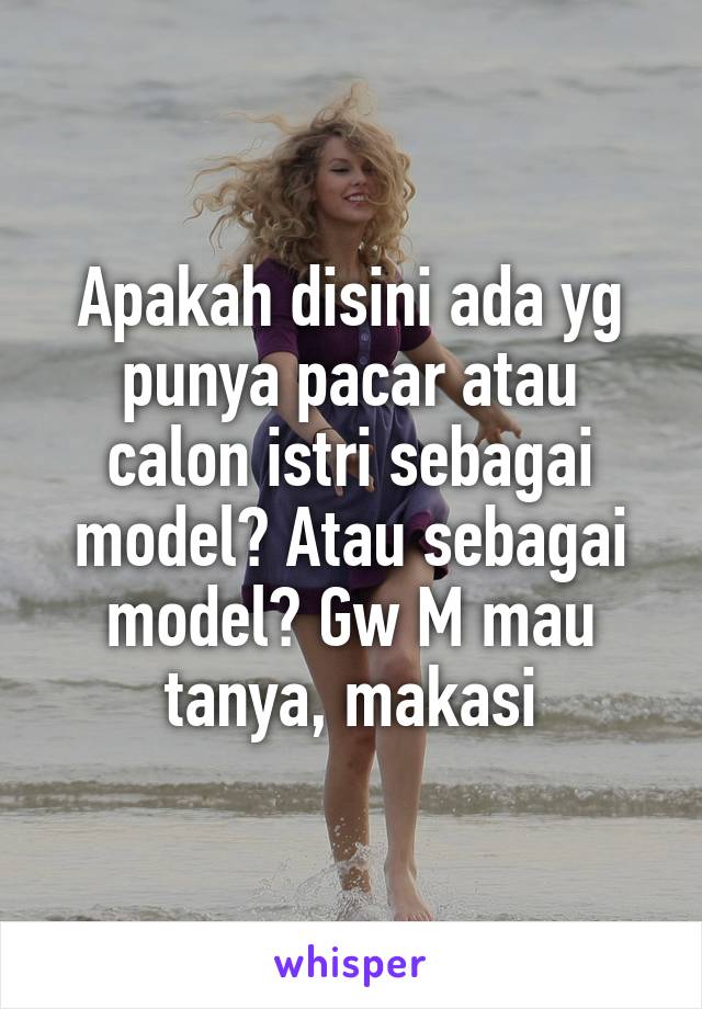 Apakah disini ada yg punya pacar atau calon istri sebagai model? Atau sebagai model? Gw M mau tanya, makasi